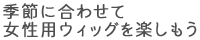 季節に合わせて女性用ウィッグを楽しもう